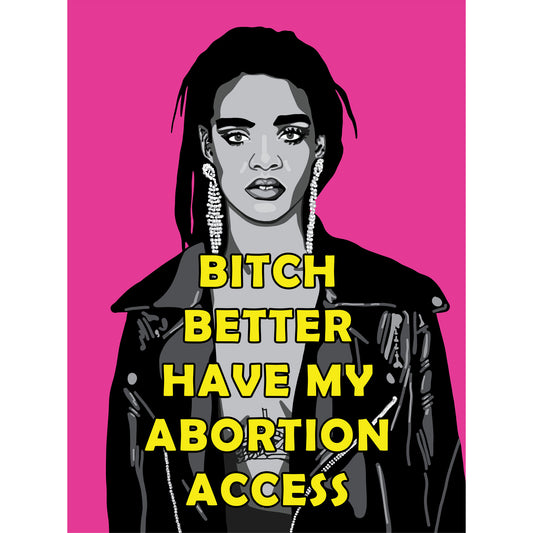 Rihanna protest poster with the text 'Bitch Better Have My Abortion Access'.