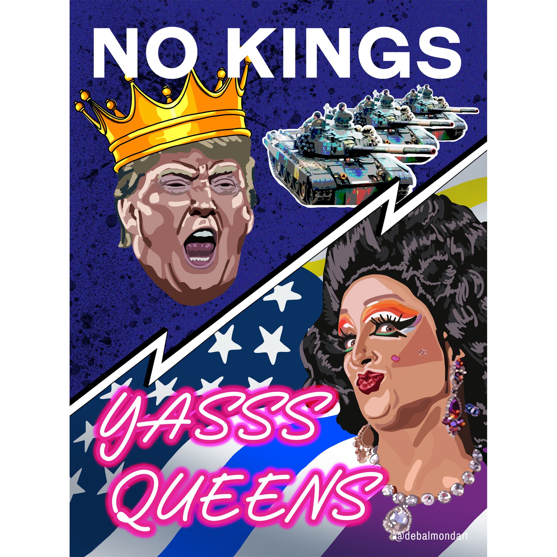 A protest poster split diagonally. The top half says "NO KINGS" and shows an angry Donald Trump wearing a crown, with tanks behind him. The bottom half says "YASSS QUEENS" and shows a drag queen with makeup and a necklace. The background includes a stylized American flag. The artist's handle is @debalmondart.